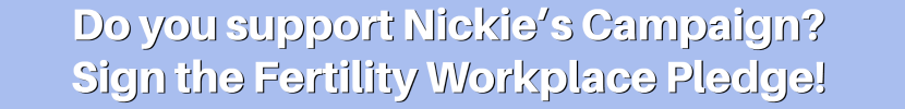 Do you support Nickie's campaign? Sign the Fertility Workplace Pledge!